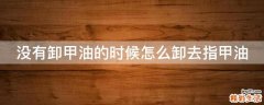 没有卸甲油的时候怎么卸去指甲油