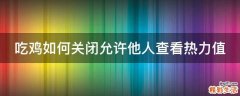 吃鸡如何关闭允许他人查看热力值
