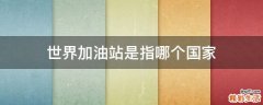 世界加油站是指哪个国家