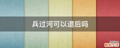 兵过河可以退后吗