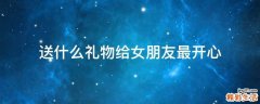 送什么礼物给女朋友最开心