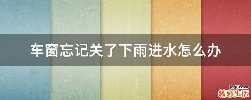 车窗忘记关了下雨进水怎么办