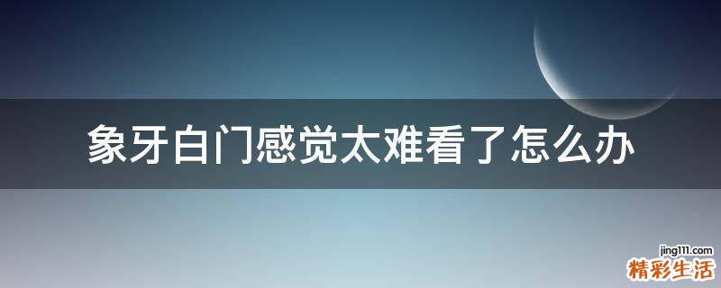 象牙白门感觉太难看了怎么办