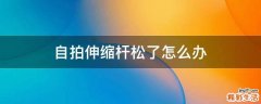 自拍伸缩杆松了怎么办