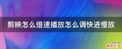 剪映怎么倍速播放怎么调快进慢放