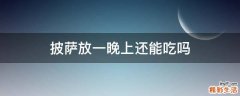 披萨放一晚上还能吃吗