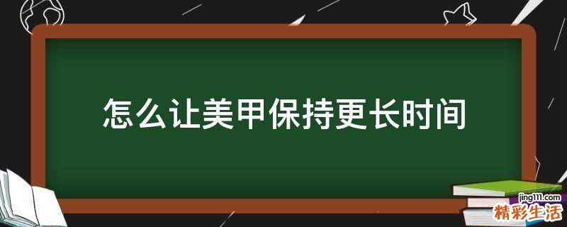 怎么让美甲保持更长时间