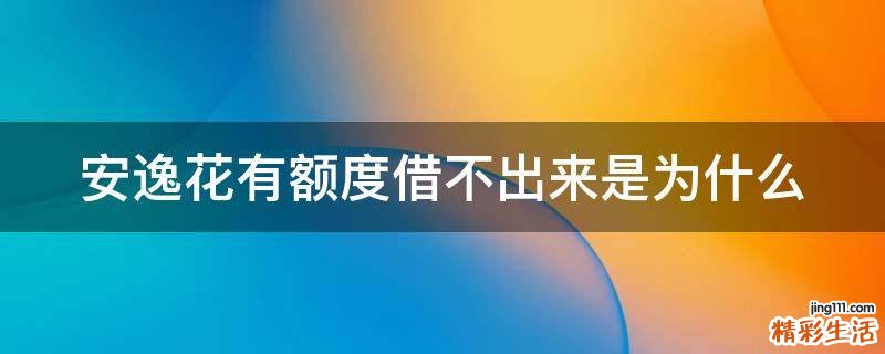 安逸花有额度借不出来是为什么