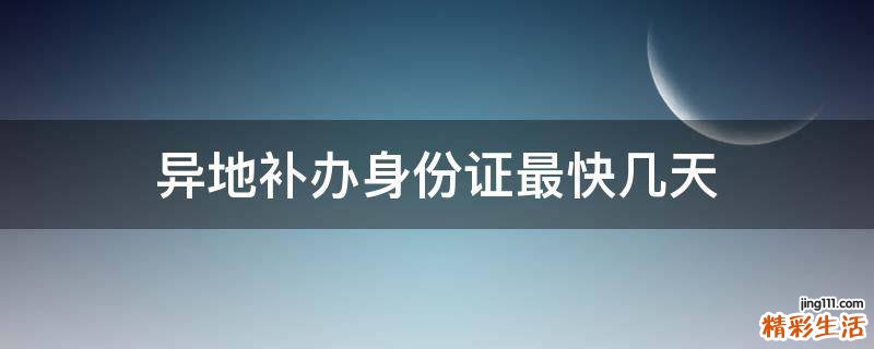 异地补办身份证最快几天
