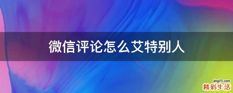 微信评论怎么艾特别人