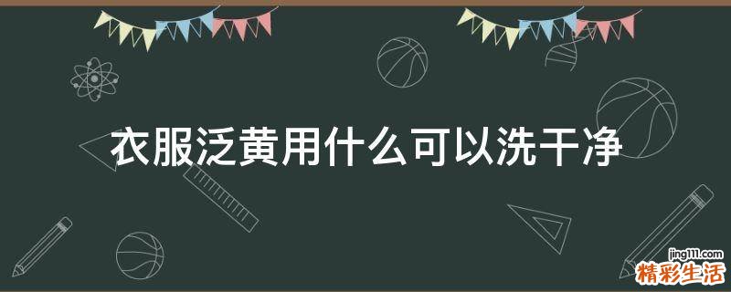 衣服泛黄用什么可以洗干净