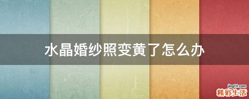 水晶婚纱照变黄了怎么办