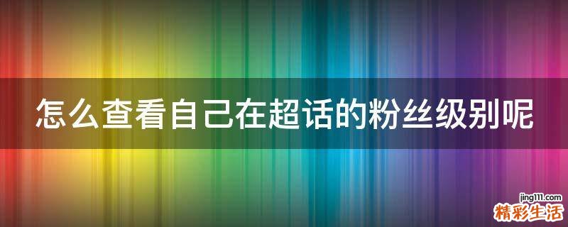 怎么查看自己在超话的粉丝级别呢