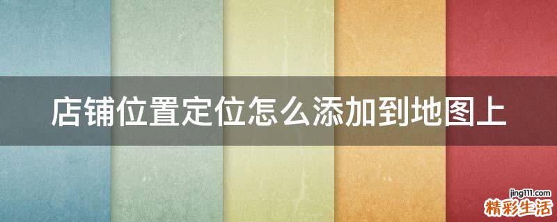 店铺位置定位怎么添加到地图上