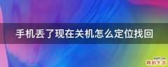 手机丢了现在关机怎么定位找回