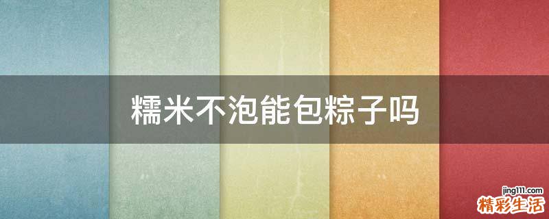 糯米不泡能包粽子吗