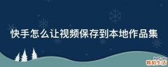 快手怎么让视频保存到本地作品集