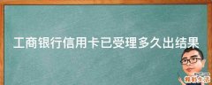 工商银行信用卡已受理多久出结果