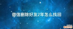 微信删除好友2年怎么找回