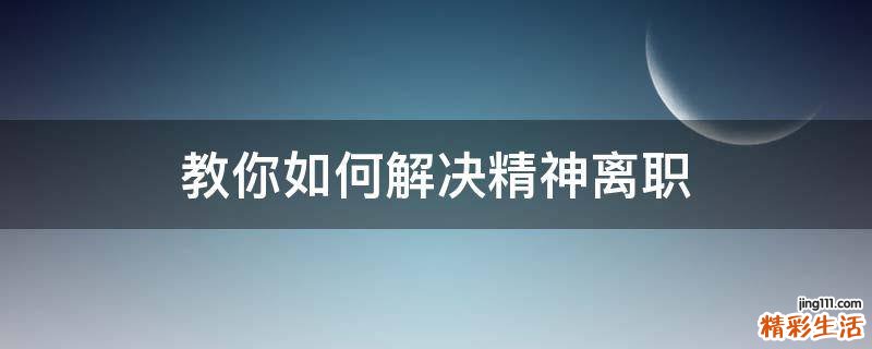 教你如何解决精神离职