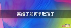 离婚了如何争取孩子