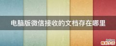 电脑版微信接收的文档存在哪里
