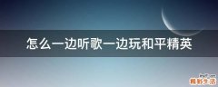 怎么一边听歌一边玩和平精英