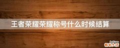 王者荣耀荣耀称号什么时候结算