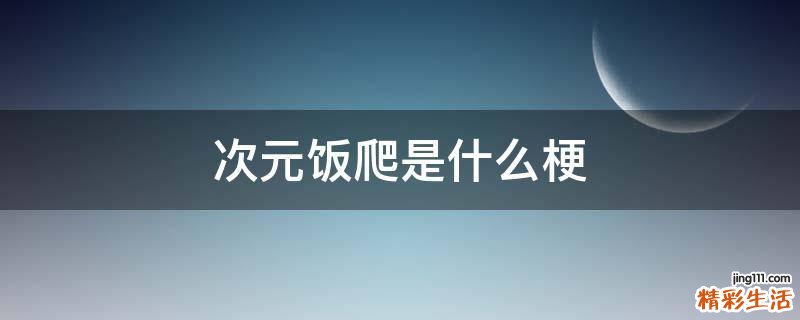 次元饭爬是什么梗