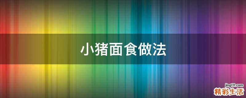 小猪面食做法