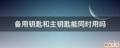 备用钥匙和主钥匙能同时用吗