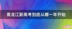 黑龙江新高考到底从哪一年开始