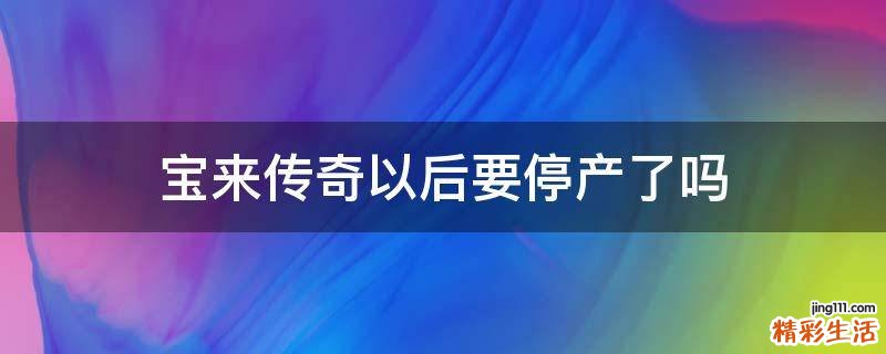 宝来传奇以后要停产了吗