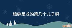 貔貅是龙的第几个儿子啊