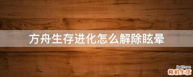 方舟生存进化怎么解除眩晕