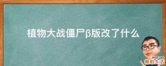 植物大战僵尸β版改了什么