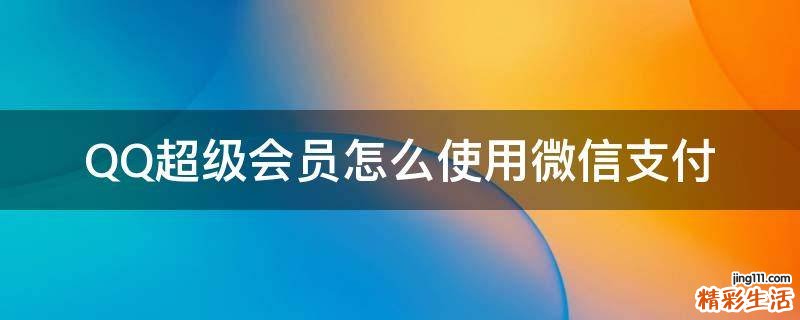 QQ超级会员怎么使用微信支付