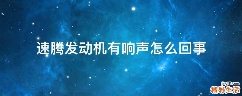 速腾发动机有响声怎么回事
