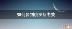 如何娶到俄罗斯老婆