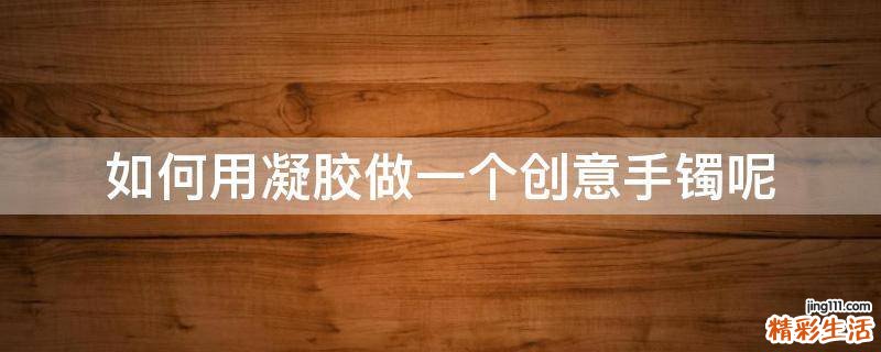 如何用凝胶做一个创意手镯呢