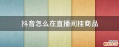 抖音怎么在直播间挂商品