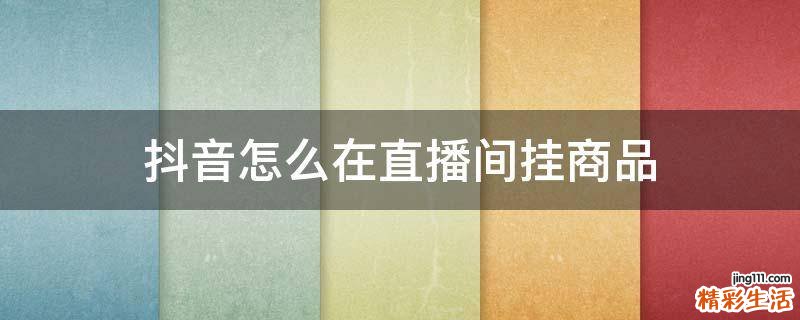 抖音怎么在直播间挂商品