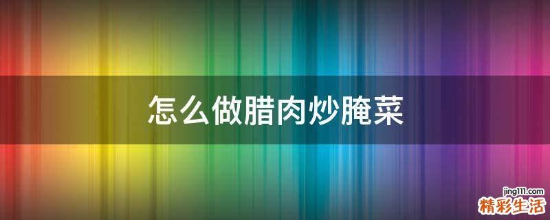 怎么做腊肉炒腌菜