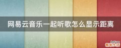 网易云音乐一起听歌怎么显示距离