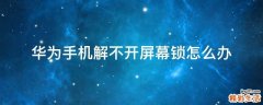 华为手机解不开屏幕锁怎么办