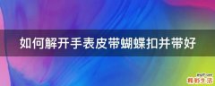如何解开手表皮带蝴蝶扣并带好