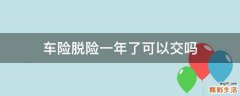 车险脱险一年了可以交吗