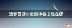 造梦西游ol追猎神兽之魂在哪