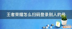 王者荣耀怎么扫码登录别人的号