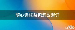 随心选权益包怎么退订